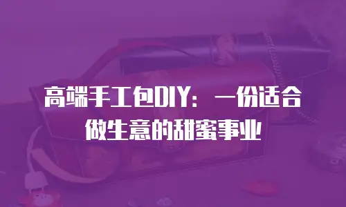 高端手工包DIY：一份适合做生意的甜蜜事业