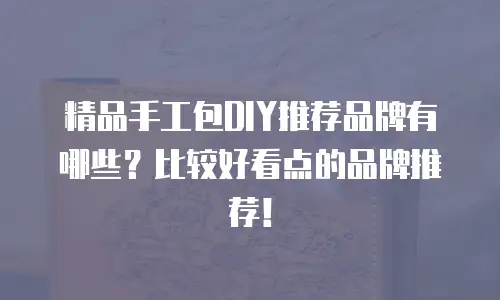 精品手工包DIY推荐品牌有哪些？比较好看点的品牌推荐！