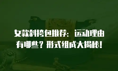 女款斜挎包推荐：运动理由有哪些？形式组成大揭秘！