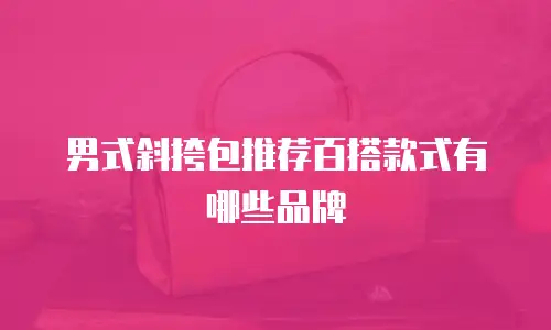男式斜挎包推荐百搭款式有哪些品牌
