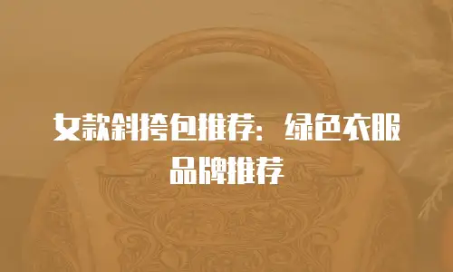 女款斜挎包推荐：绿色衣服品牌推荐