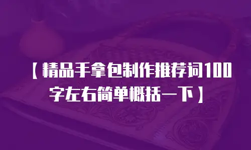 【精品手拿包制作推荐词100字左右简单概括一下】