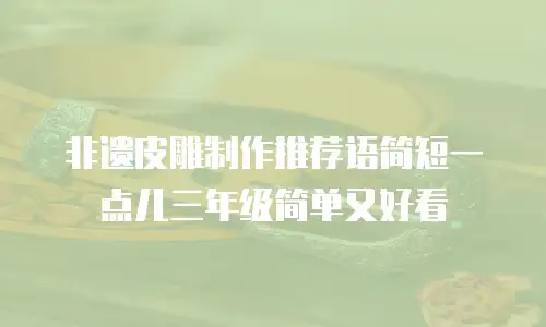 非遗皮雕制作推荐语简短一点儿三年级简单又好看