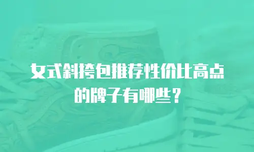 女式斜挎包推荐性价比高点的牌子有哪些？