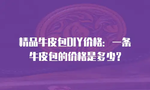精品牛皮包DIY价格：一条牛皮包的价格是多少？