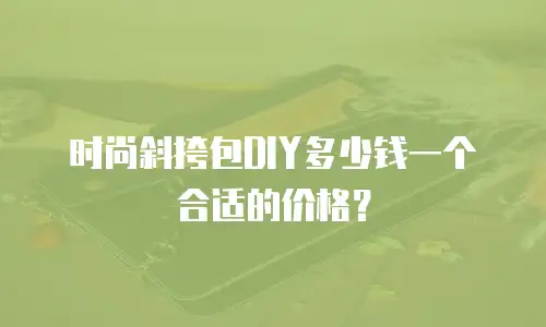 时尚斜挎包DIY多少钱一个合适的价格？
