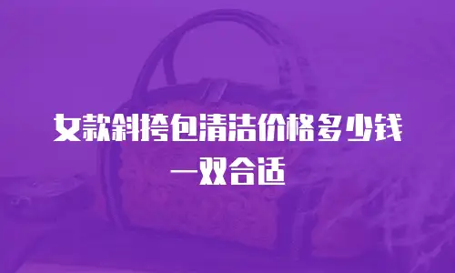 女款斜挎包清洁价格多少钱一双合适