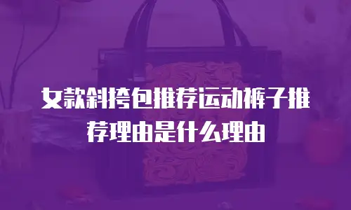 女款斜挎包推荐运动裤子推荐理由是什么理由