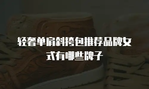 轻奢单肩斜挎包推荐品牌女式有哪些牌子