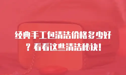 经典手工包清洁价格多少好？看看这些清洁秘诀！