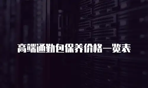 高端通勤包保养价格一览表