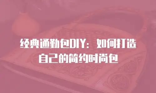 经典通勤包DIY：如何打造自己的简约时尚包
