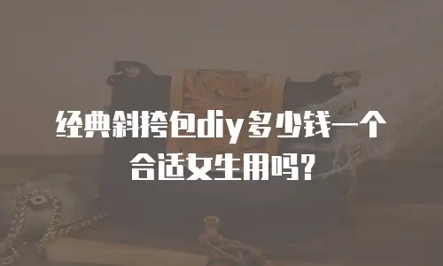 经典斜挎包diy多少钱一个合适女生用吗？