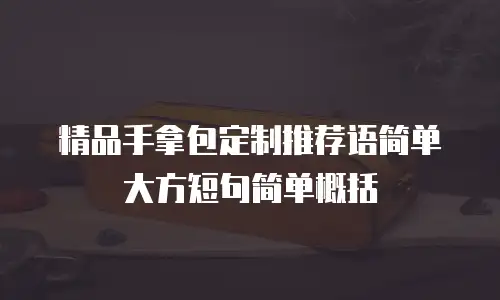 精品手拿包定制推荐语简单大方短句简单概括