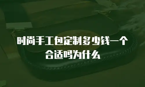 时尚手工包定制多少钱一个合适吗为什么