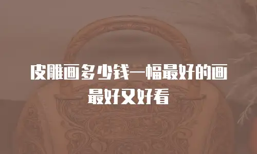 皮雕画多少钱一幅最好的画最好又好看
