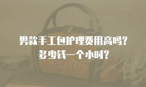 男款手工包护理费用高吗？多少钱一个小时？