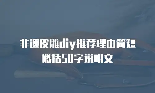 非遗皮雕diy推荐理由简短概括50字说明文