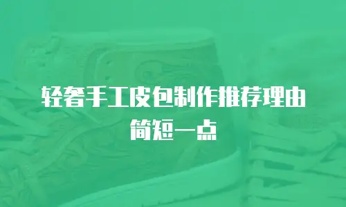 轻奢手工皮包制作推荐理由简短一点