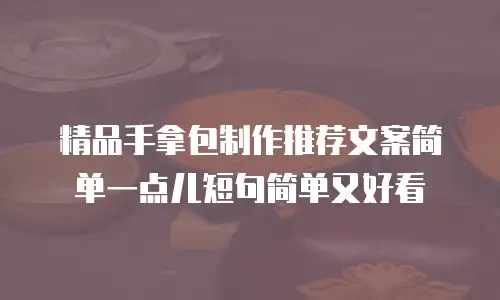 精品手拿包制作推荐文案简单一点儿短句简单又好看