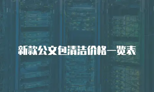 新款公文包清洁价格一览表