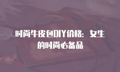 时尚牛皮包DIY价格：女生的时尚必备品