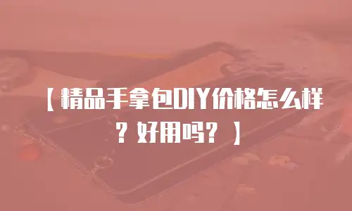 【精品手拿包DIY价格怎么样？好用吗？】
