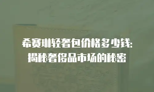 希赛琳轻奢包价格多少钱：揭秘奢侈品市场的秘密