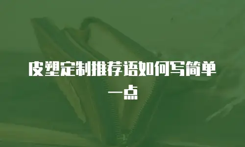 皮塑定制推荐语如何写简单一点