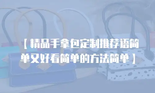 【精品手拿包定制推荐语简单又好看简单的方法简单】