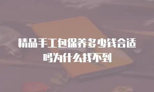 精品手工包保养多少钱合适吗为什么找不到
