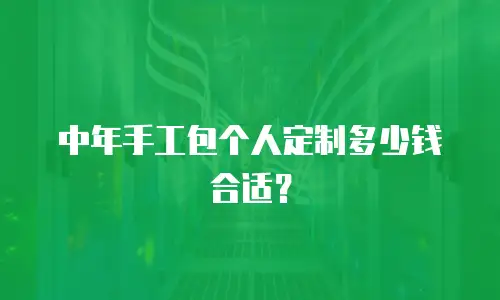 中年手工包个人定制多少钱合适？