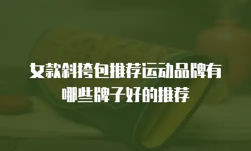 女款斜挎包推荐运动品牌有哪些牌子好的推荐