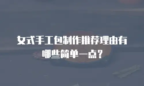 女式手工包制作推荐理由有哪些简单一点？