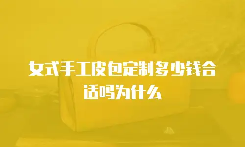 女式手工皮包定制多少钱合适吗为什么