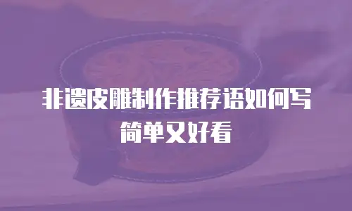 非遗皮雕制作推荐语如何写简单又好看