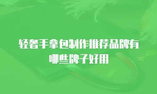 轻奢手拿包制作推荐品牌有哪些牌子好用