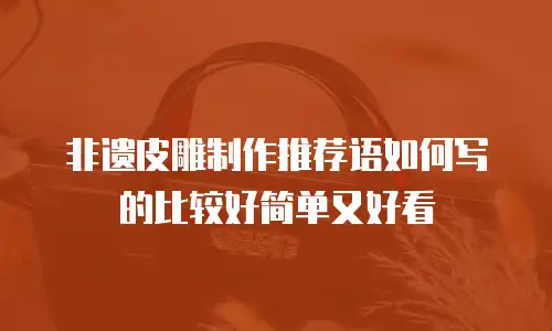 非遗皮雕制作推荐语如何写的比较好简单又好看