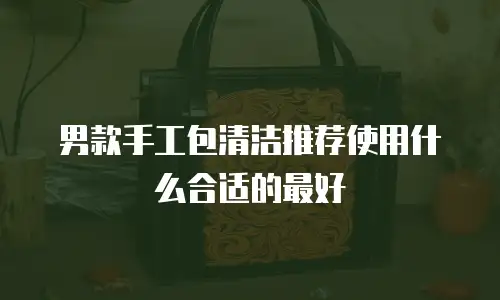 男款手工包清洁推荐使用什么合适的最好