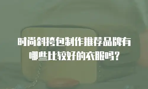 时尚斜挎包制作推荐品牌有哪些比较好的衣服吗？