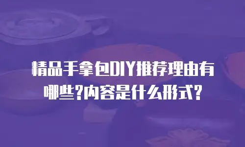 精品手拿包DIY推荐理由有哪些?内容是什么形式?