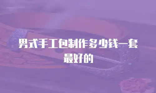 男式手工包制作多少钱一套最好的