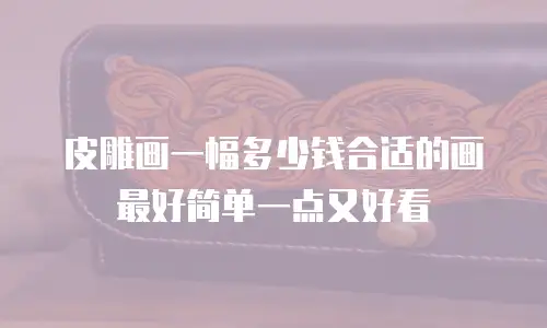 皮雕画一幅多少钱合适的画最好简单一点又好看