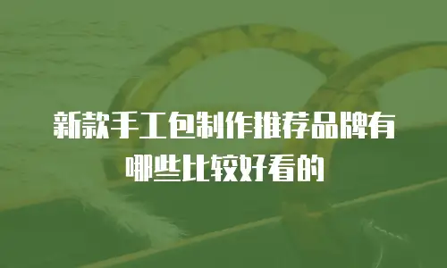 新款手工包制作推荐品牌有哪些比较好看的