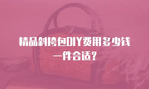 精品斜挎包DIY费用多少钱一件合适？