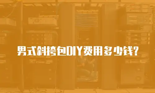 男式斜挎包DIY费用多少钱？
