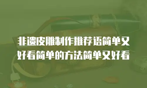 非遗皮雕制作推荐语简单又好看简单的方法简单又好看