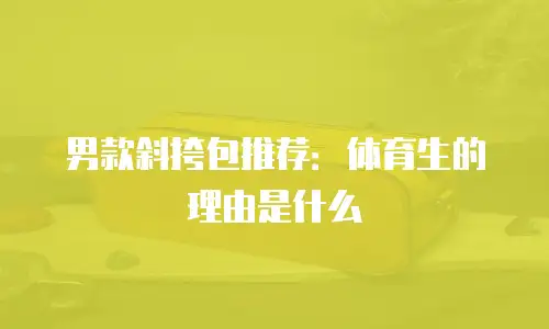 男款斜挎包推荐：体育生的理由是什么