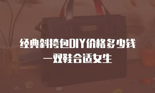 经典斜挎包DIY价格多少钱一双鞋合适女生
