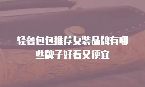 轻奢包包推荐女装品牌有哪些牌子好看又便宜